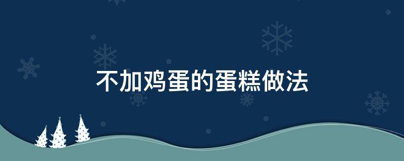 不加鸡蛋的蛋糕做法 不加鸡蛋怎么做蛋糕