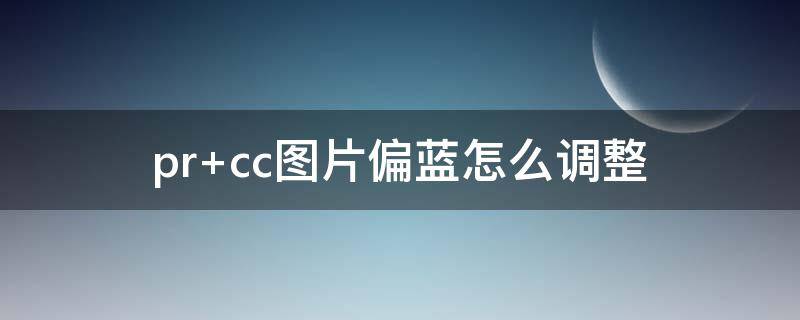 pr cc图片偏蓝怎么调整