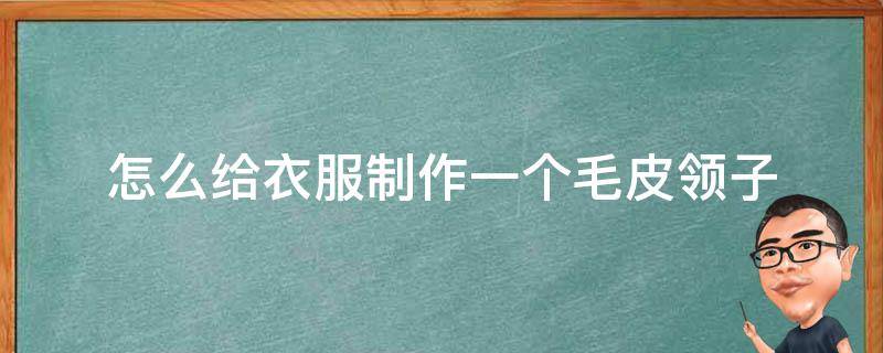 怎么给衣服制作一个毛皮领子 怎么做毛衣领子