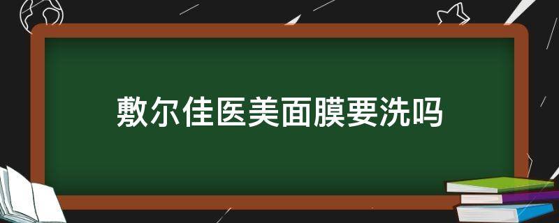 敷尔佳医美面膜要洗吗（敷尔佳医用面膜需要洗吗）