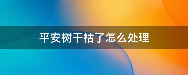 平安树干枯了怎么处理 平安树干枯怎么办