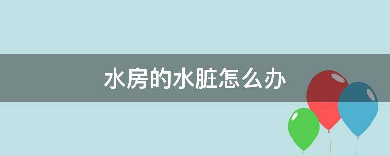 水房的水脏怎么办 小区的水很脏怎么处理