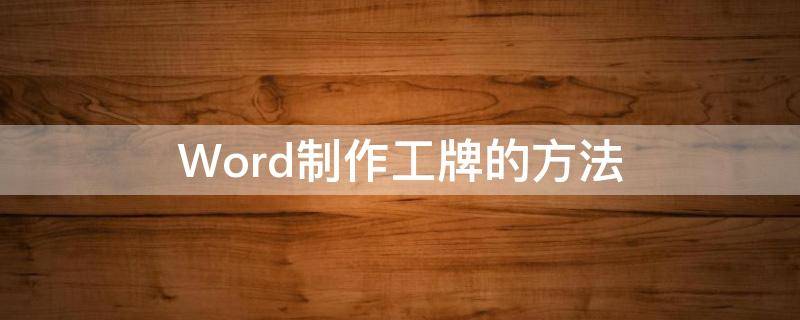 Word制作工牌的方法 怎么用word制作员工工作牌