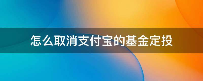 怎么取消支付宝的基金定投 支付宝怎样取消基金定投