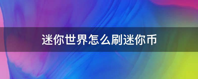 迷你世界怎么刷迷你币（迷你世界怎么刷迷你币软件下载）