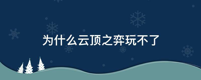 为什么云顶之弈玩不了 云顶之弈为何玩不了