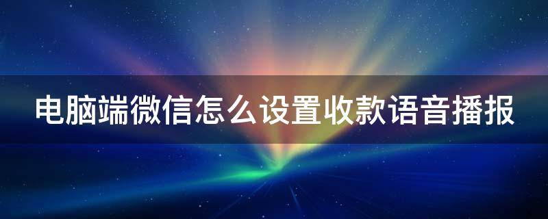 电脑端微信怎么设置收款语音播报（电脑版微信怎么设置收款语音播报）