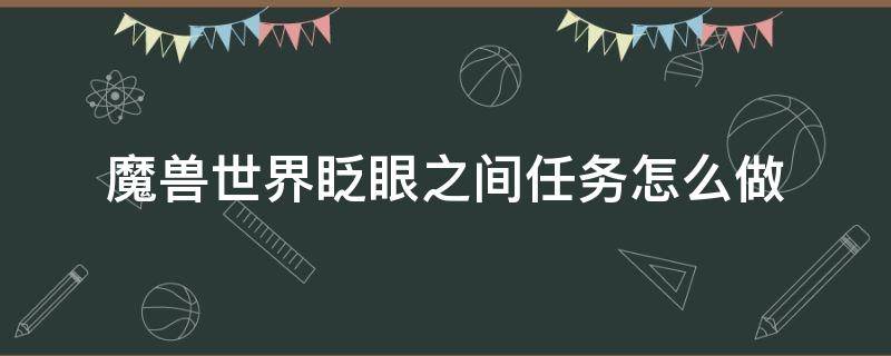 魔兽世界眨眼之间任务怎么做（魔兽世界空洞眼神任务）