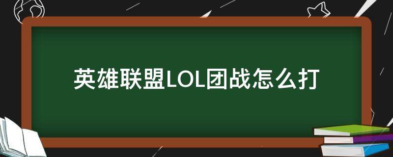 英雄联盟LOL团战怎么打 lol手游团战怎么打指定英雄