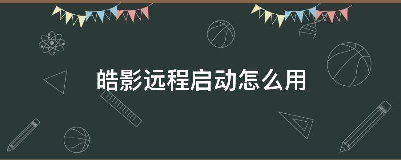 皓影远程启动怎么用（皓影远程启动怎么用收费吗）