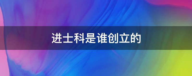 进士科是谁创立的 进士科是谁创立的?