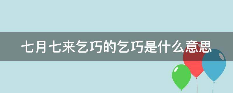 七月七来乞巧的乞巧是什么意思 七月七,来乞巧