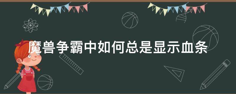 魔兽争霸中如何总是显示血条（魔兽争霸自动显示血条）