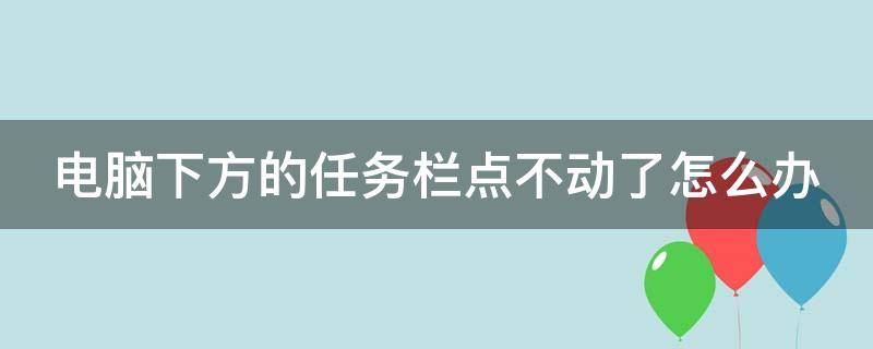 电脑下方的任务栏点不动了怎么办（联想电脑下方的任务栏点不动了怎么办）