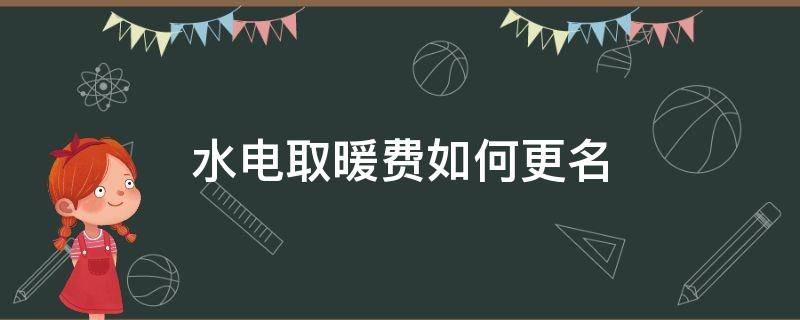 水电取暖费如何更名 水电费怎么更名