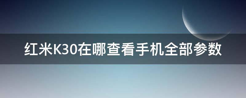 红米K30在哪查看手机全部参数 红米k30怎么查看手机号码