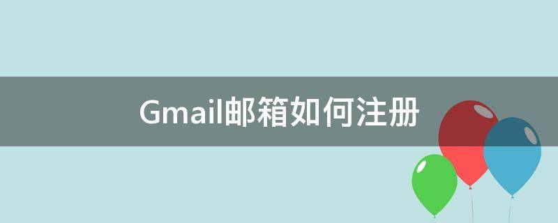 Gmail邮箱如何注册 注册gmail邮箱入口