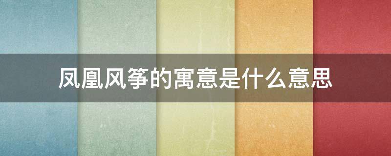 凤凰风筝的寓意是什么意思 红楼梦凤凰风筝的寓意是什么