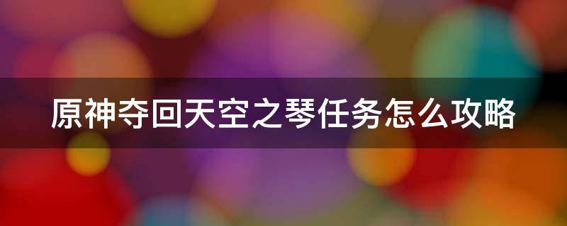 原神夺回天空之琴任务怎么攻略 原神夺回天空之琴怎么过