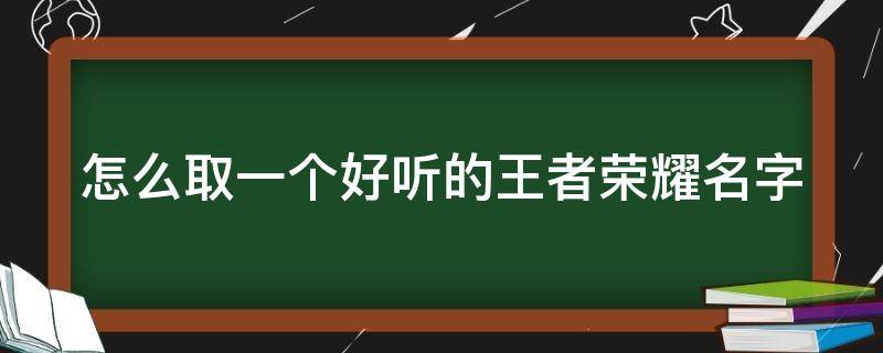 怎么取一个好听的王者荣耀名字 王者名字怎么取得好听