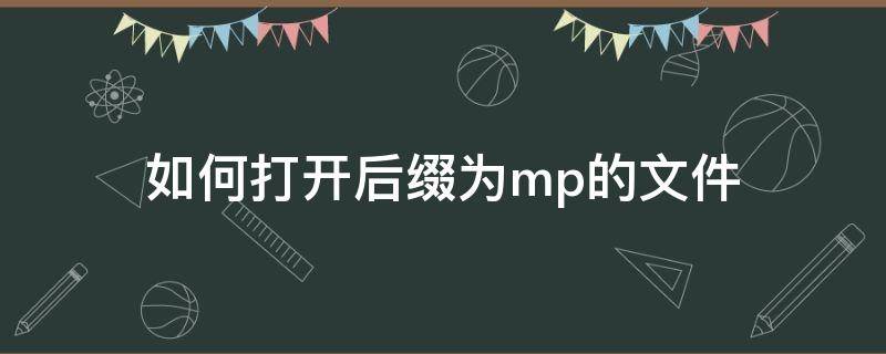 如何打开后缀为mp的文件 后缀mp是什么文件