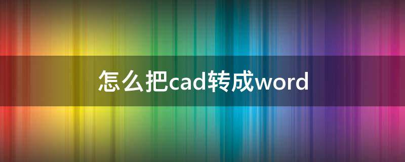 怎么把cad转成word（怎么把cad转成word格式）