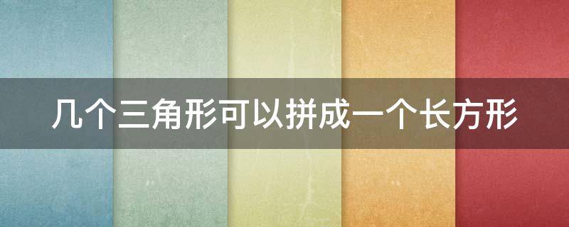 几个三角形可以拼成一个长方形（几个三角形可以拼成什么图案）