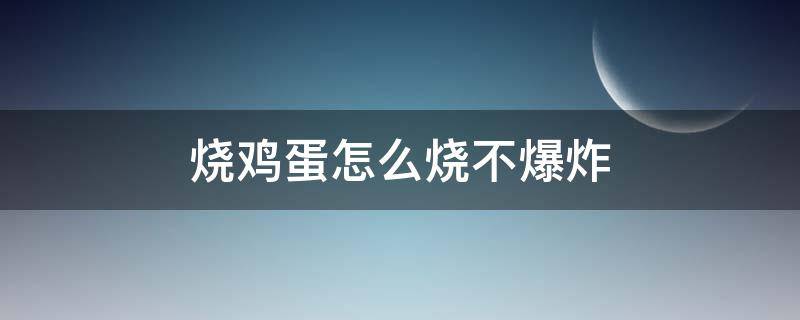 烧鸡蛋怎么烧不爆炸（烧鸡蛋怎么烧不爆炸 烧多久时间）