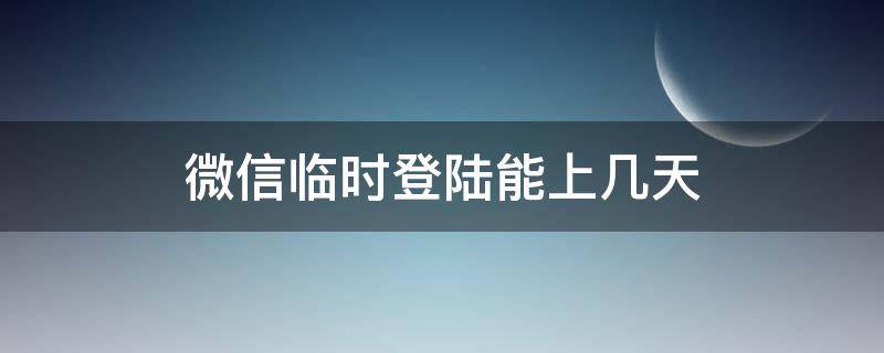 微信临时登陆能上几天（微信临时登陆可以登多久）