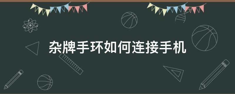 杂牌手环如何连接手机（杂牌手环怎么连接手机）