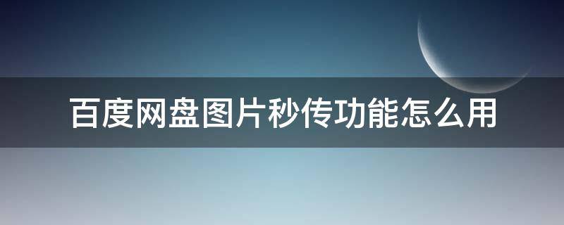 百度网盘图片秒传功能怎么用（百度网盘是如何做到秒传）