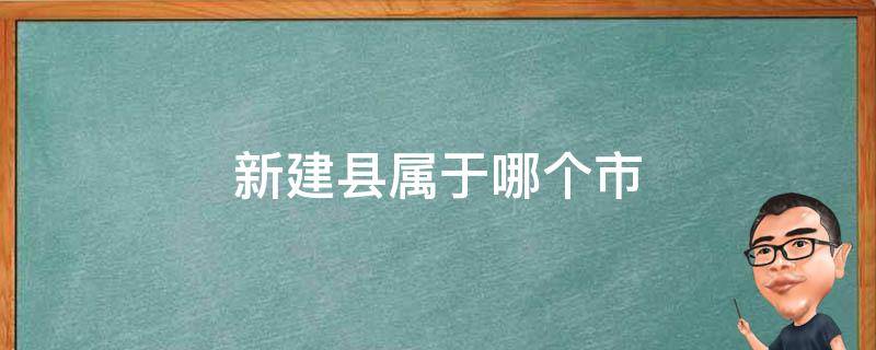 新建县属于哪个市（新建县是哪个市）