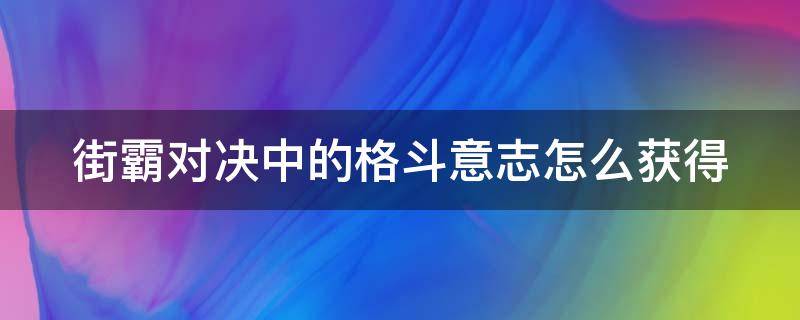 街霸对决中的格斗意志怎么获得 街霸对决 格斗意志