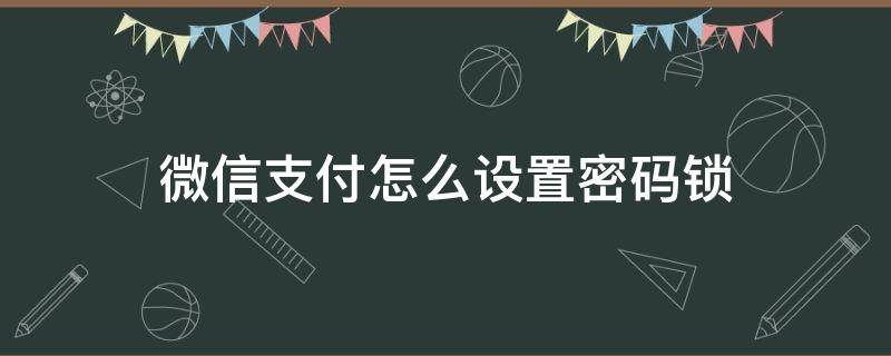 微信支付怎么设置密码锁 微信支付怎么设置密码锁屏