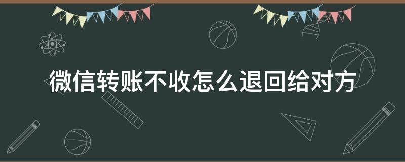 微信转账不收怎么退回给对方 微信转账不想收怎么退回给对方