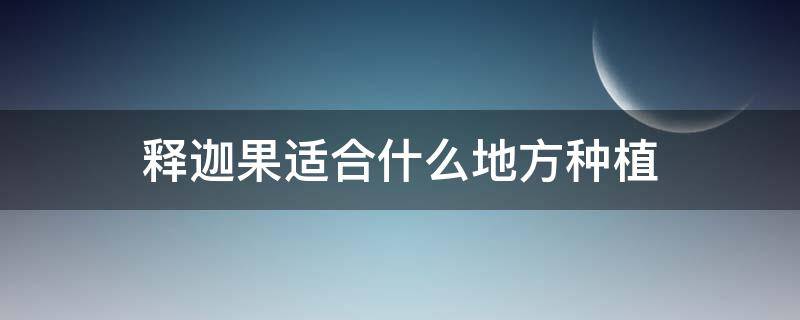 释迦果适合什么地方种植 释迦果可以盆栽种植吗