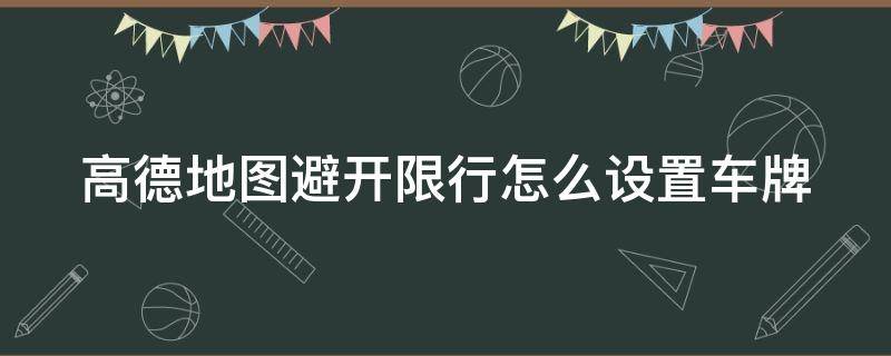 高德地图避开限行怎么设置车牌 高德地图避开限行怎么设置车牌限制