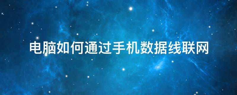 电脑如何通过手机数据线联网 怎么用手机通过数据线给电脑联网