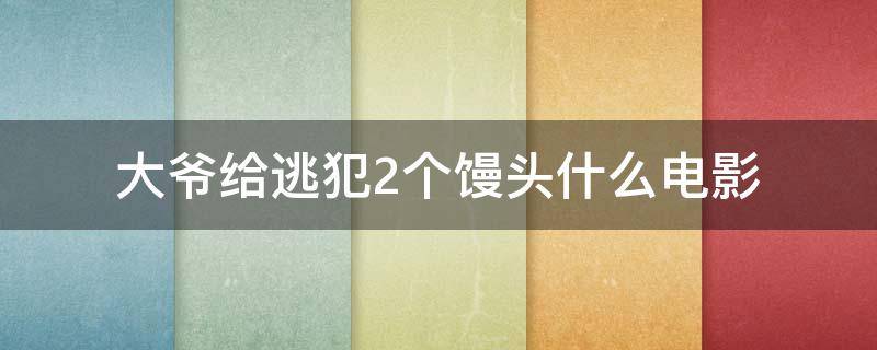 大爷给逃犯2个馒头什么电影（老爷爷给逃犯两个馒头）