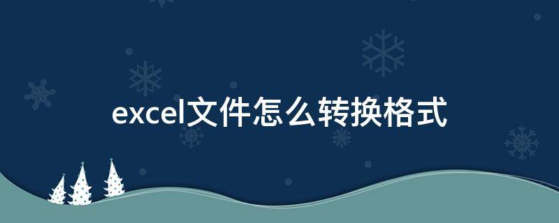 excel文件怎么转换格式（文档格式转换excel格式）