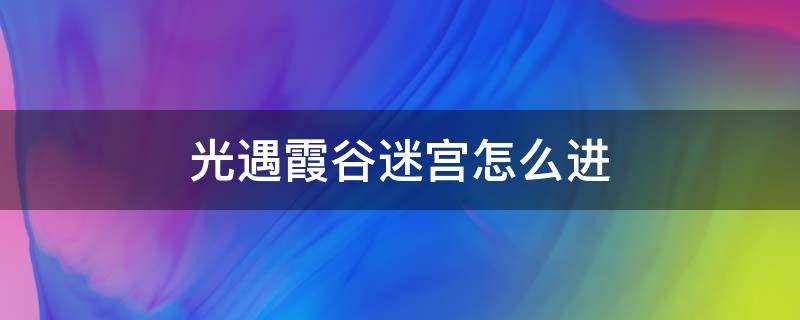 光遇霞谷迷宫怎么进（光遇霞谷迷宫先祖怎么过）