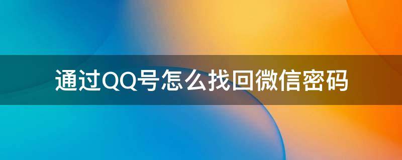 通过QQ号怎么找回微信密码 能通过微信号找回QQ密码吗