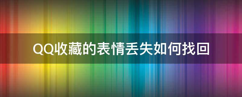 QQ收藏的表情丢失如何找回（QQ收藏表情不小心删了怎么找回）