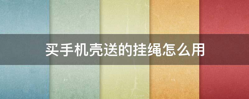 买手机壳送的挂绳怎么用 买手机壳送的挂绳怎么用视频