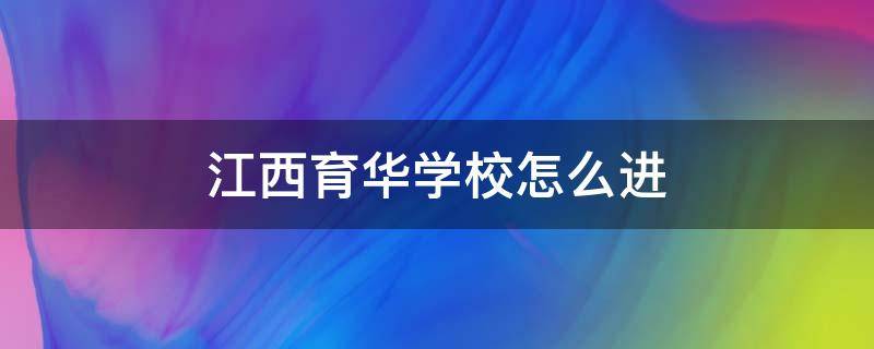 江西育华学校怎么进 江西省育华学校怎么进