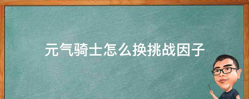 元气骑士怎么换挑战因子 元气骑士挑战因子更换