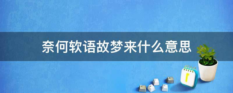 奈何软语故梦来什么意思 奈何软语故梦来下一句