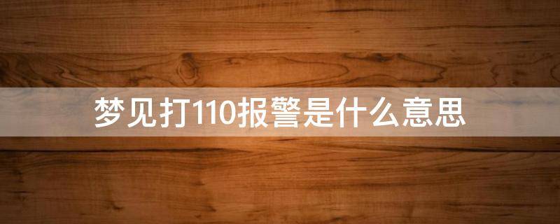 梦见打110报警是什么意思（梦见打110报警求助）