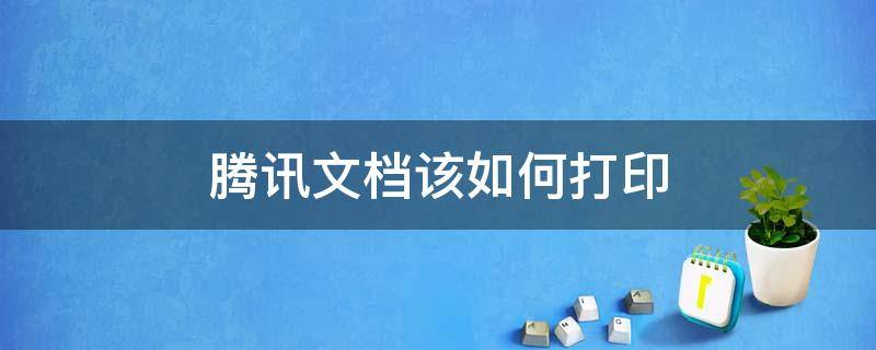 腾讯文档该如何打印（怎么用腾讯文档打印）