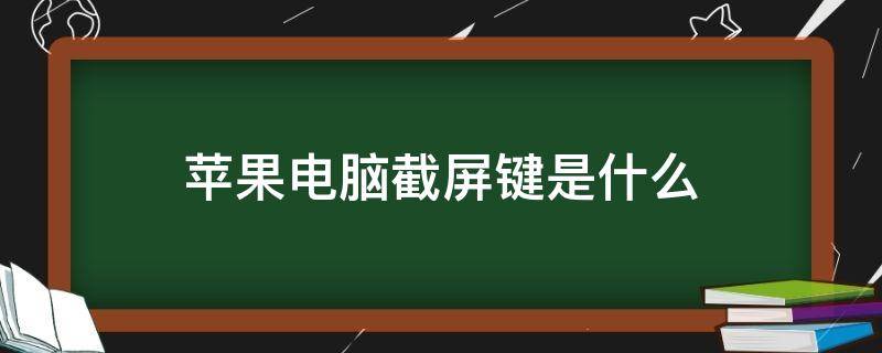 苹果电脑截屏键是什么 苹果电脑截屏用什么键